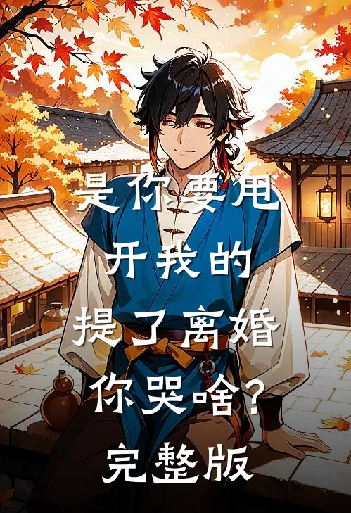 是你要甩开我的,提了离婚你哭啥?完整版