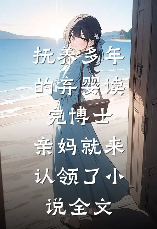抚养多年的弃婴读完博士，亲妈就来认领了小说全文