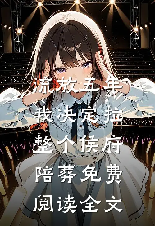流放五年，我决定拉整个侯府陪葬免费阅读全文
