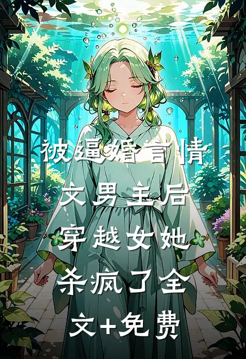 被逼婚言情文男主后，穿越女她杀疯了全文+免费