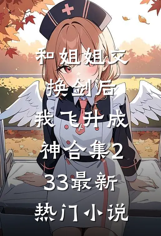 和姐姐交换剑后，我飞升成神合集233最新热门小说