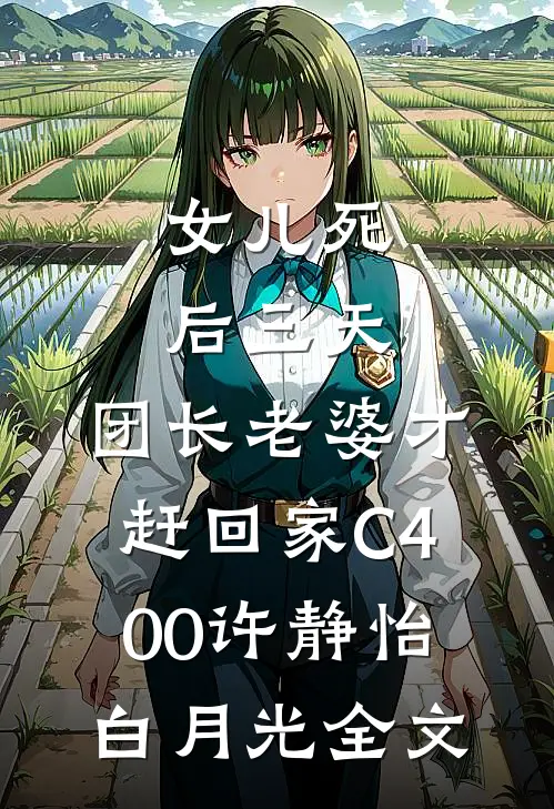 女儿死后三天，团长老婆才赶回家C400许静怡白月光全文