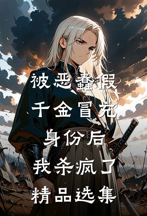 被恶蠢假千金冒充身份后，我杀疯了精品选集