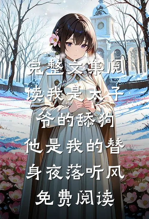完整文集阅读我是太子爷的舔狗,他是我的替身夜落听风免费阅读