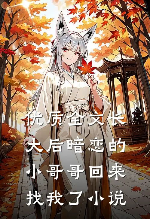 优质全文长大后暗恋的小哥哥回来找我了小说