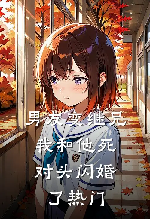 男友变继兄，我和他死对头闪婚了热门