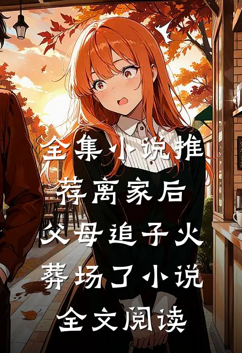 全集小说推荐离家后,父母追子火葬场了小说全文阅读