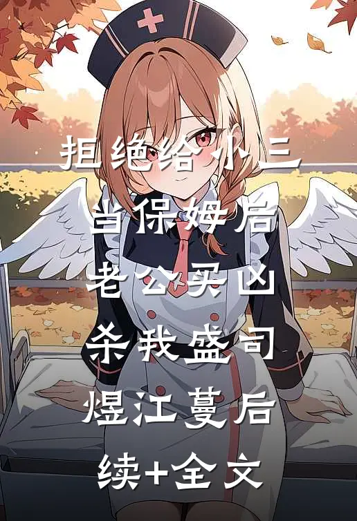 拒绝给小三当保姆后，老公买凶杀我盛司煜江蔓后续+全文