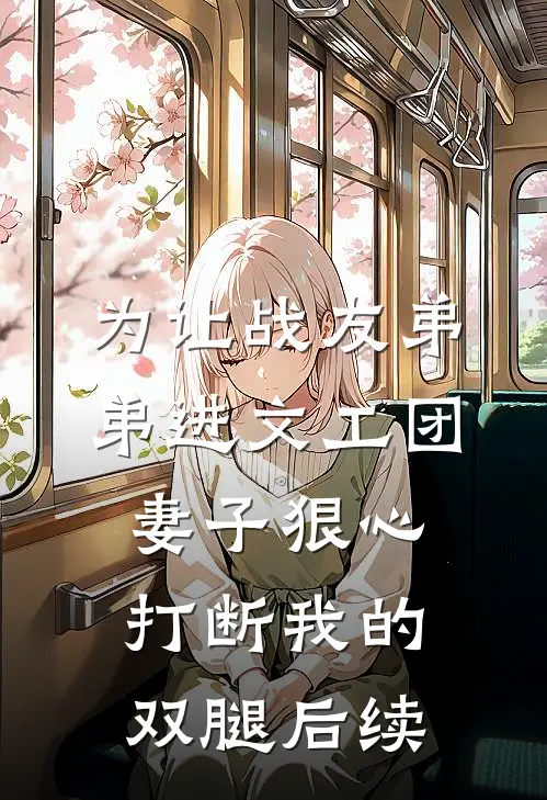 为让战友弟弟进文工团，妻子狠心打断我的双腿后续