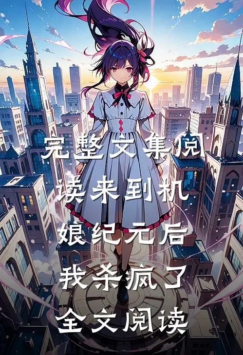 完整文集阅读来到机娘纪元后,我杀疯了全文阅读