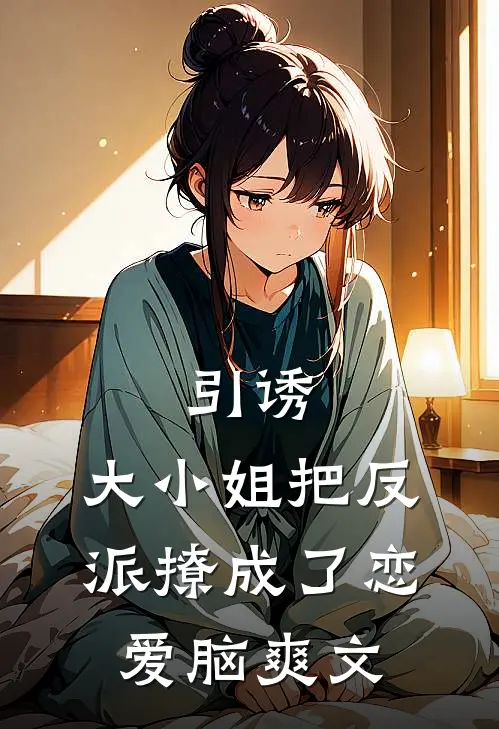 引诱：大小姐把反派撩成了恋爱脑爽文