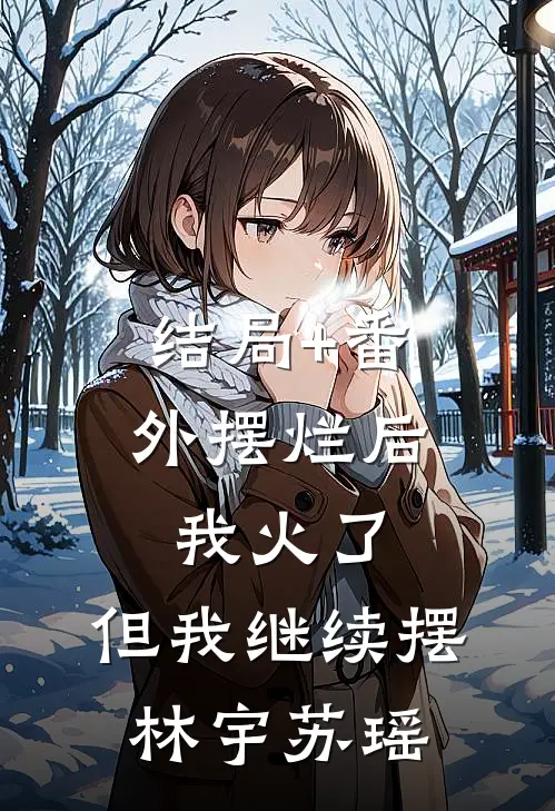 结局+番外摆烂后我火了，但我继续摆林宇苏瑶