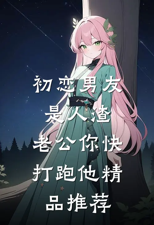 初恋男友是人渣，老公你快打跑他精品推荐