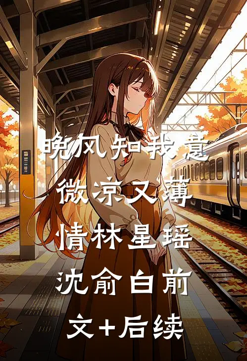 晚风知我意，微凉又薄情林星瑶沈俞白前文+后续