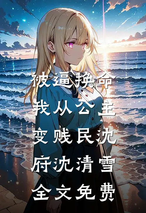 被逼换命，我从公主变贱民沈府沈清雪全文免费