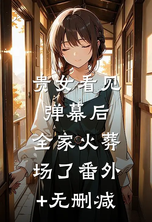 贵女看见弹幕后，全家火葬场了番外+无删减