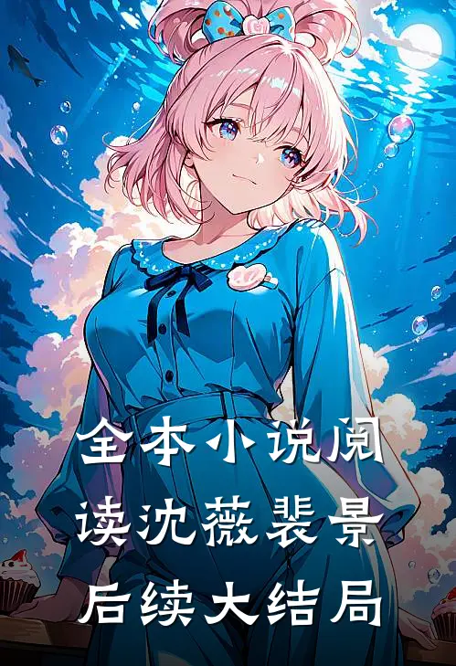 全本小说阅读沈薇裴景后续大结局