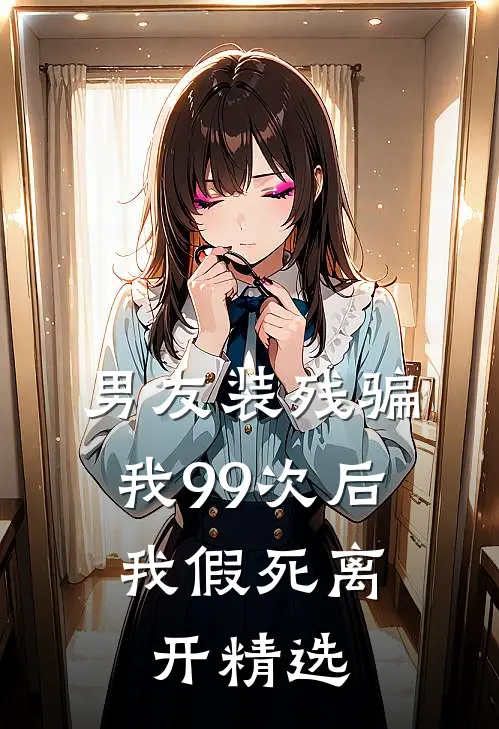 男友装残骗我99次后，我假死离开精选
