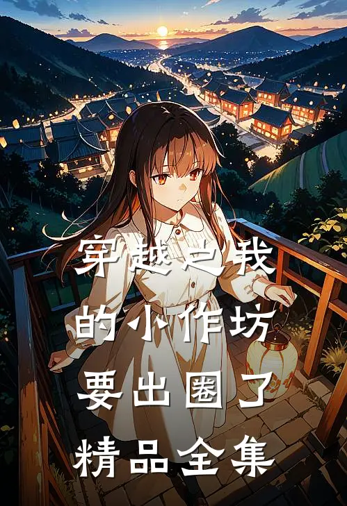 穿越之我的小作坊要出圈了精品全集
