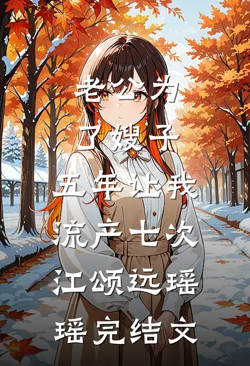 老公为了嫂子，五年让我流产七次江颂远瑶瑶完结文