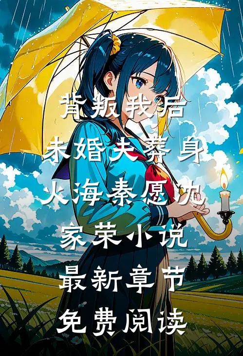 背叛我后，未婚夫葬身火海秦愿沈家荣小说最新章节免费阅读