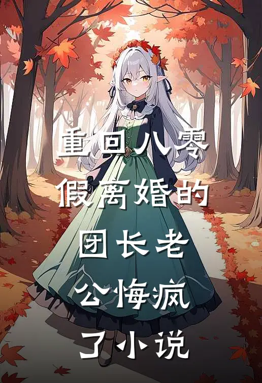 重回八零，假离婚的团长老公悔疯了小说