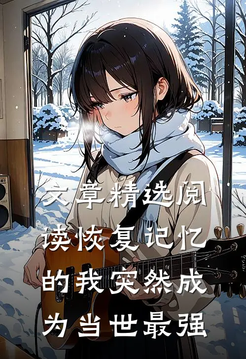 文章精选阅读恢复记忆的我突然成为当世最强