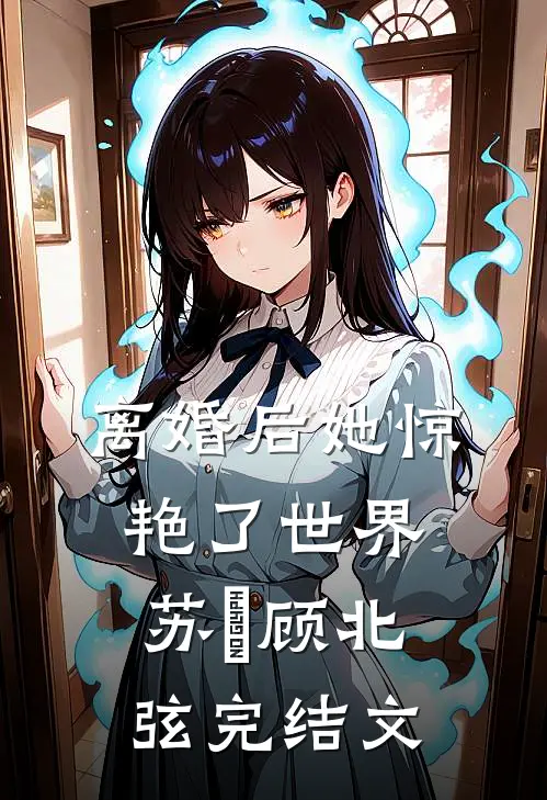离婚后她惊艳了世界苏婳顾北弦完结文