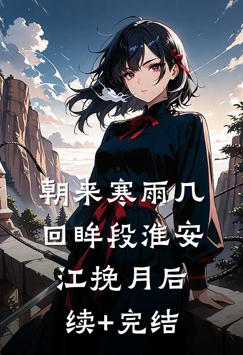 朝来寒雨几回眸段淮安江挽月后续+完结