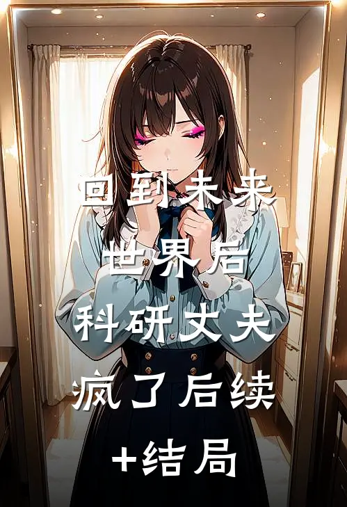 回到未来世界后，科研丈夫疯了后续+结局