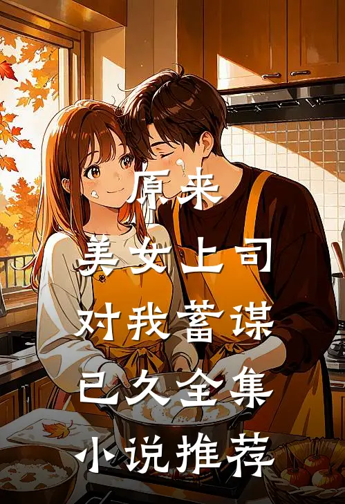 原来，美女上司对我蓄谋已久全集小说推荐
