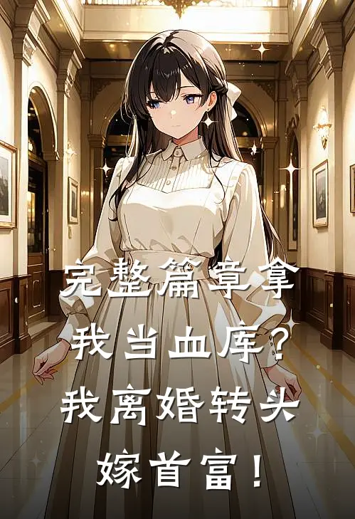 完整篇章拿我当血库？我离婚转头嫁首富！