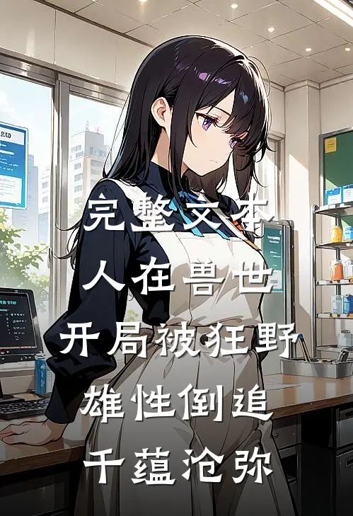 完整文本人在兽世,开局被狂野雄性倒追 千蕴沧弥