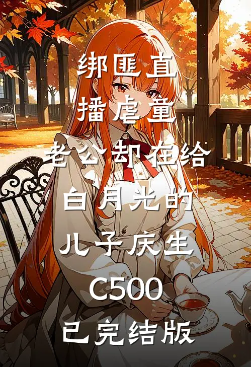 绑匪直播虐童，老公却在给白月光的儿子庆生C500已完结版