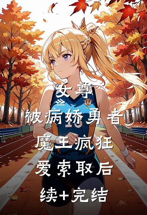 女尊：被病娇勇者魔王疯狂爱索取后续+完结