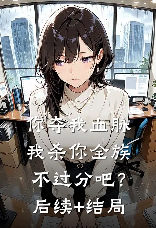 你夺我血脉，我杀你全族不过分吧？后续+结局