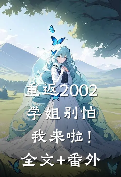 重返2002：学姐别怕我来啦！全文+番外