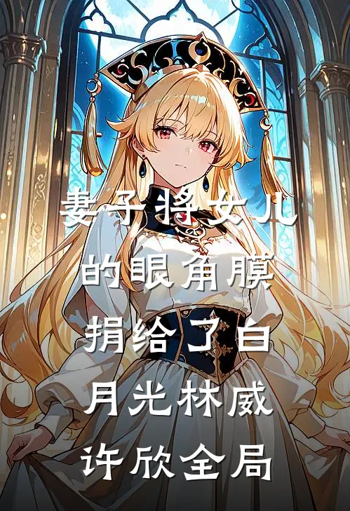 妻子将女儿的眼角膜捐给了白月光林威许欣全局