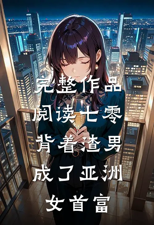 完整作品阅读七零：背着渣男成了亚洲女首富