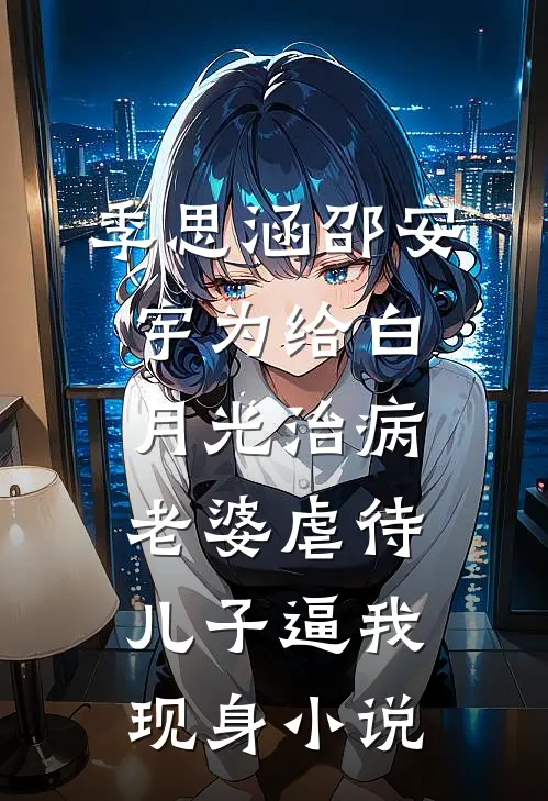 季思涵邵安宇为给白月光治病，老婆虐待儿子逼我现身小说