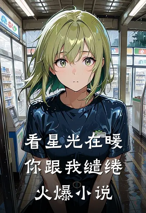 看星光在暖,你跟我缱绻火爆在线阅读