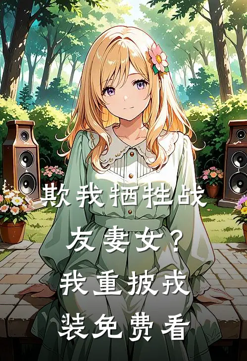 欺我牺牲战友妻女？我重披戎装免费看