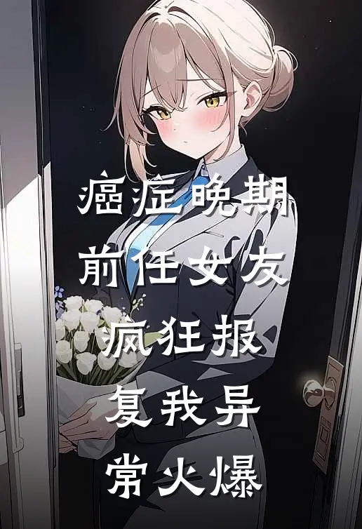 癌症晚期，前任女友疯狂报复我异常火爆