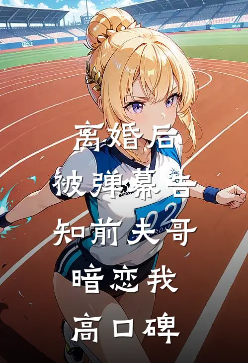离婚后，被弹幕告知前夫哥暗恋我高口碑