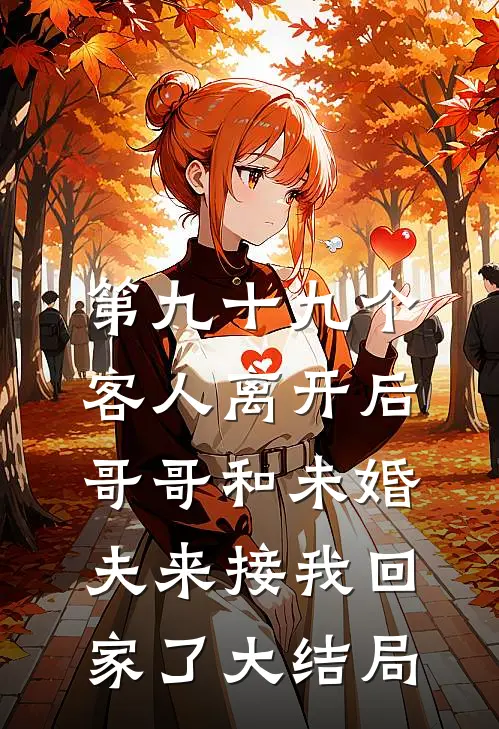 第九十九个客人离开后，哥哥和未婚夫来接我回家了大结局