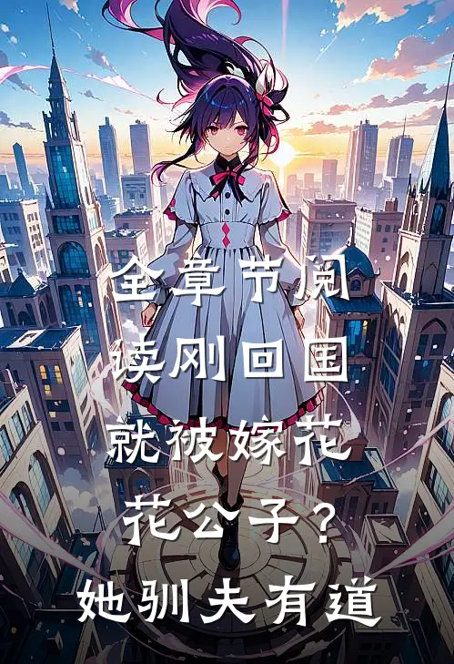 全章节阅读刚回国就被嫁花花公子？她驯夫有道