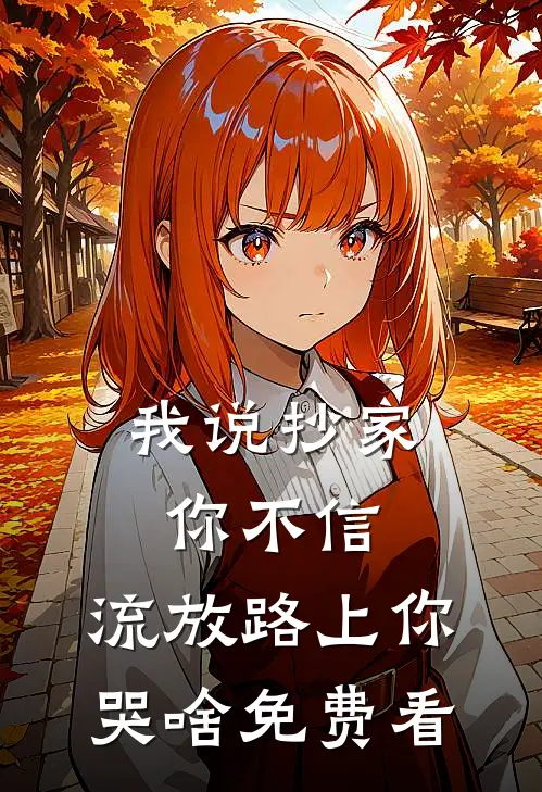 我说抄家你不信，流放路上你哭啥免费看
