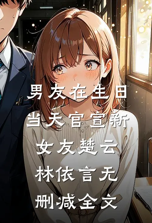 男友在生日当天官宣新女友楚云林依言无删减全文