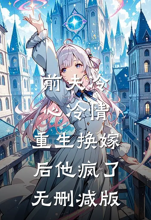前夫冷心冷情，重生换嫁后他疯了无删减版