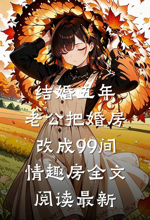 结婚五年，老公把婚房改成99间情趣房全文阅读最新